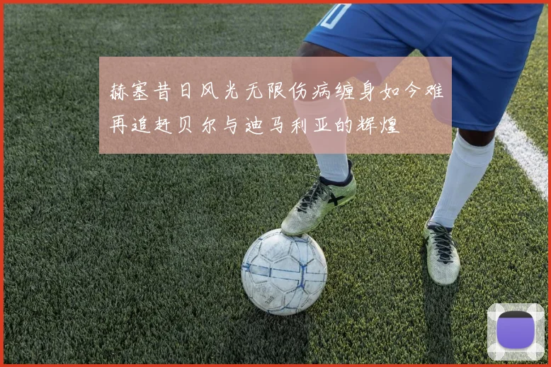赫塞昔日风光无限伤病缠身如今难再追赶贝尔与迪马利亚的辉煌