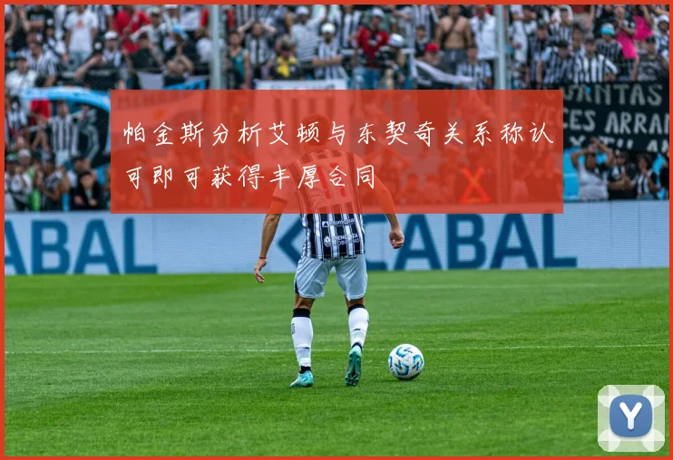 帕金斯分析艾顿与东契奇关系称认可即可获得丰厚合同