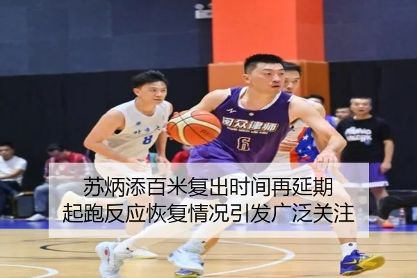 苏炳添百米复出时间再延期 起跑反应恢复情况引发广泛关注